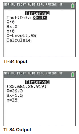 A fast-food chain sells drinks that it calls HUGE. When we take a sample of 25 drinks and weigh them, we find that the mean is 36.3 ounces with a standard deviation of 1.5 ounces.
a. State how you would fill in the numbers below to do the calculation with a TI-84.
b. Report the confidence interval in a carefully worded sentence.