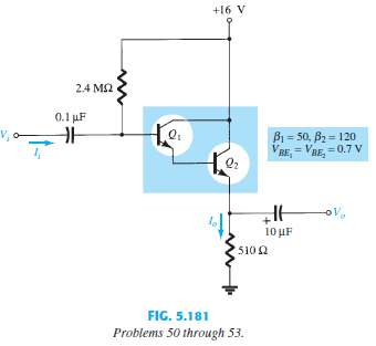 For the Darlington network of Fig. 5.181:
a. Determine the dc levels of VB1, VC1, VE2, VCB1, and VCE2.
b. Find the currents IB1, IB2, and IE2.
c. Calculate Zi and Zo.
d. Determine the voltage gain Av = Vo/Vi and current gain Ai = Io>Ii.