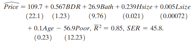 Reported the following regression (where standard errors have been added):
a. Is the coefficient on BDR statistically significantly different from zero?
b. Typically, four-bedroom houses sell for more than three-bedroom houses. Is this consistent with your answer to (a) and with the regression more generally?
c. A homeowner purchases 2500 square feet from an adjacent lot. Construct a 95% confident interval for the change in the value of her house.
d. Lot size is measured in square feet. Do you think that another scale might be more appropriate? Why or why not?
e. The F-statistic for omitting BDR and Age from the regression is F = 2.38. Are the coefficients on BDR and Age statistically different from zero at the 10% level?