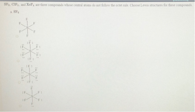 SF6, CIFs, and XeF4 are three compounds whose central atoms do not follow the octet rule. Choose Lewis structures for these compounds.