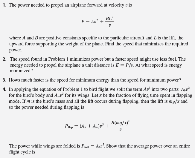 Small birds like finches alternate between flapping their wings and keeping them folded while
gliding (see Figure 1). In this project we analyze this phenomenon and try to determine how
frequently a bird should flap its wings. Some of the principles are the same as for fixed-wing
aircraft and so we begin by considering how required power and energy depend on the speed of
airplanes.