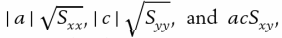 Suppose all x measurements are changed to x' = ax + b and all y measurements to y' = cy + d, where a, b, c, and d are fixed numbers (a ≠ 0, c ≠ 0). Then the correlation coefficient remains unchanged if a and c have the same signs; it changes sign but not numerical value if a and c, are of opposite signs.
This property of r can be verified along the lines. In particular, the deviations x - x¯ change to a (x - x¯) and the deviations y - y¯ change to c(y - y¯). Consequently,
respectively (recall that we
must take the positive square root of a sum of squares of the deviations). Therefore, r changes to