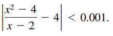 The statement
means that for each ε > 0 there corresponds a δ > 0 such that if 0 < ∣x − 2∣ < δ, then
If ε = 0.001, then
Use a graphing utility to graph each side of this inequality. Use the zoom feature to find an interval (2 − δ, 2 + δ) such that the inequality is true.