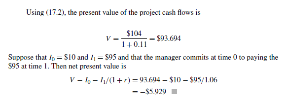To answer this question, use the assumptions of Example 17.1 and the risk-neutral valuation method (and risk-neutral probability) described in Example 17.2.
a. Compute the value of a claim that pays the square root of the cash flow in period 1.
b. Compute the value of a claim that pays the square of the cash flow in period 1.
c. Given your answers above computed using risk-neutral valuation, back out the true discount rate that would give you the same value for each claim. In each case is this rate bigger or smaller than the 11% discount rate for the cash flow itself? Why?


